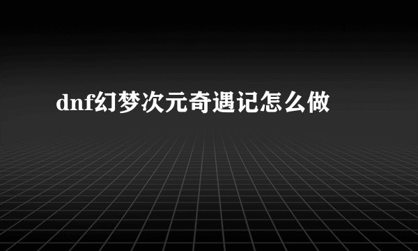 dnf幻梦次元奇遇记怎么做