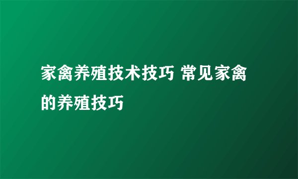 家禽养殖技术技巧 常见家禽的养殖技巧