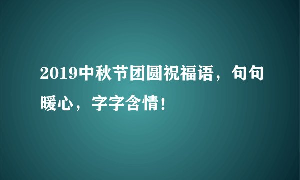 2019中秋节团圆祝福语，句句暖心，字字含情！