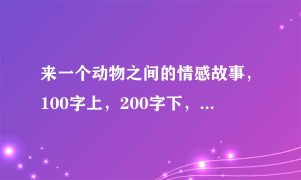 来一个动物之间的情感故事,100字上,200字下,要真实。