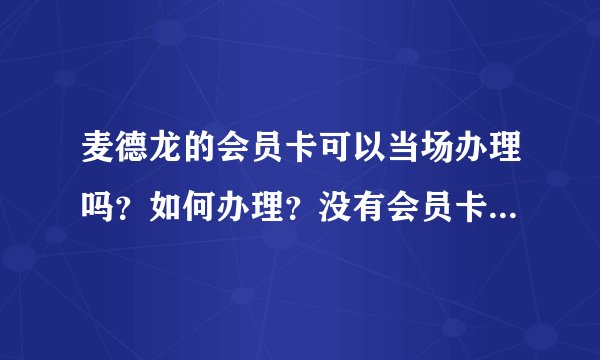 麦德龙的会员卡可以当场办理吗？如何办理？没有会员卡可以购物吗？