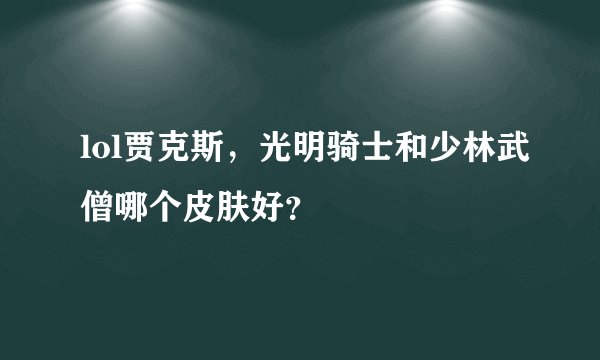 lol贾克斯,光明骑士和少林武僧哪个皮肤好?