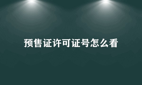 预售证许可证号怎么看