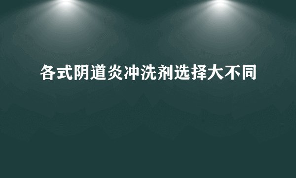 各式阴道炎冲洗剂选择大不同