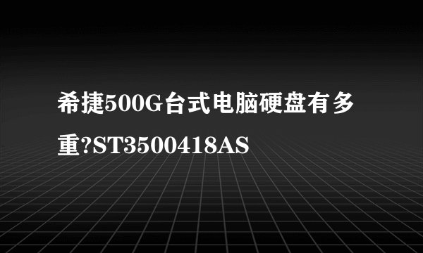 希捷500G台式电脑硬盘有多重?ST3500418AS