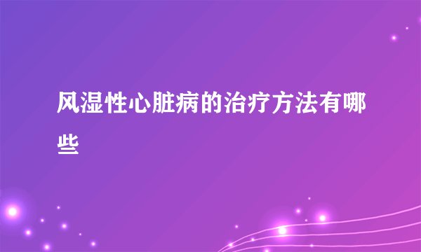 风湿性心脏病的治疗方法有哪些