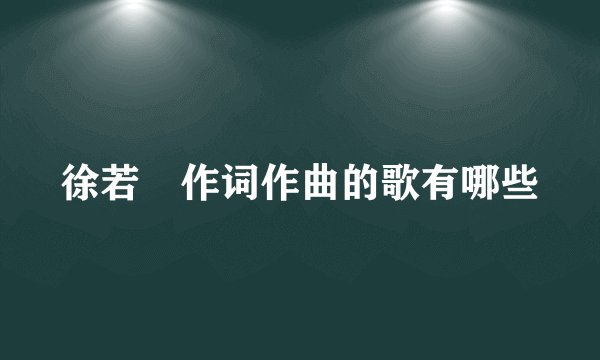 徐若瑄作词作曲的歌有哪些