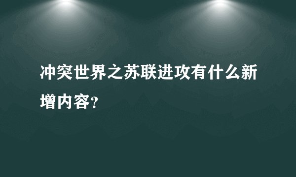 冲突世界之苏联进攻有什么新增内容？