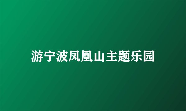 游宁波凤凰山主题乐园