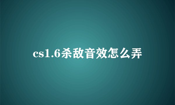 cs1.6杀敌音效怎么弄