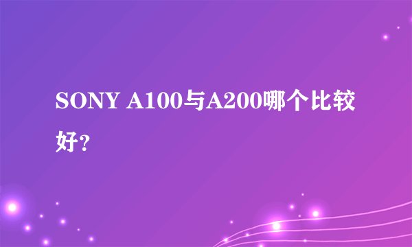 SONY A100与A200哪个比较好？