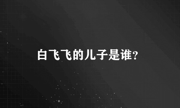 白飞飞的儿子是谁？