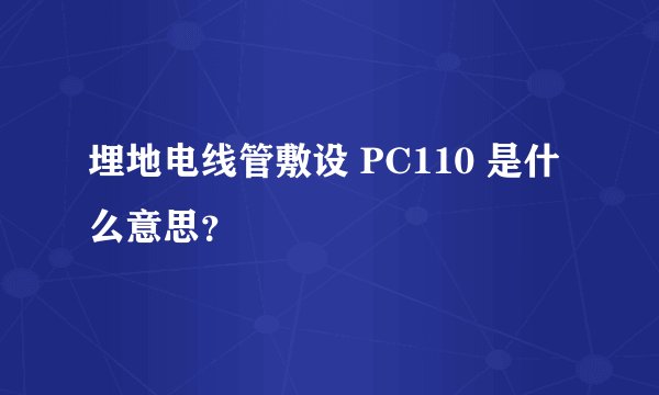 埋地电线管敷设 PC110 是什么意思？