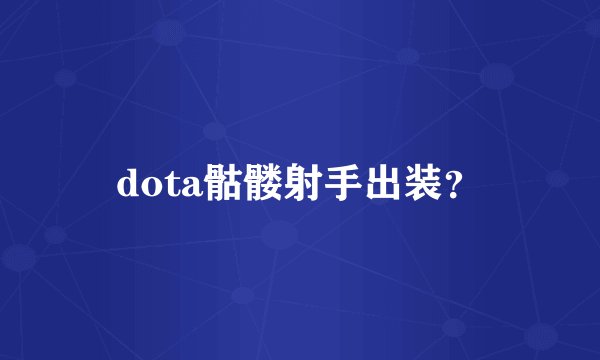 dota骷髅射手出装？