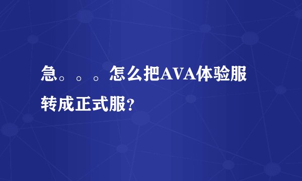 急。。。怎么把AVA体验服转成正式服？