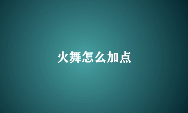 火舞怎么加点