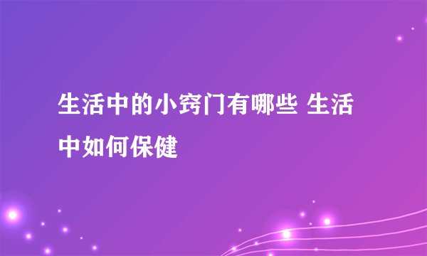 生活中的小窍门有哪些 生活中如何保健
