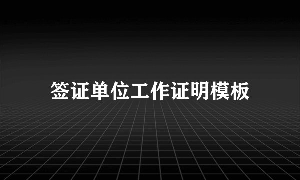 签证单位工作证明模板