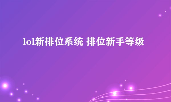 lol新排位系统 排位新手等级