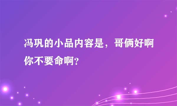 冯巩的小品内容是，哥俩好啊你不要命啊？