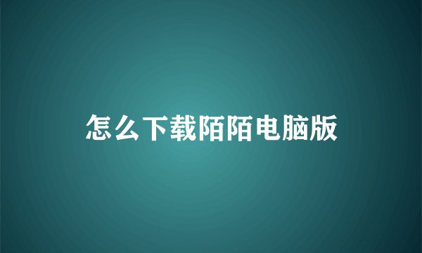怎么下载陌陌电脑版