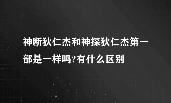 神断狄仁杰和神探狄仁杰第一部是一样吗?有什么区别