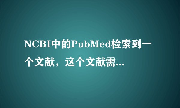 NCBI中的PubMed检索到一个文献，这个文献需要收费，怎么下载？