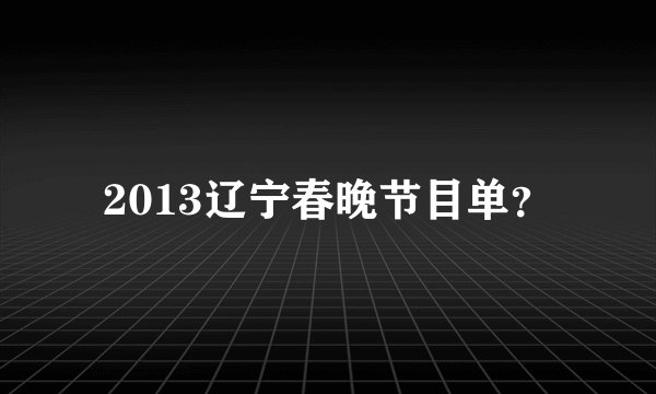 2013辽宁春晚节目单？