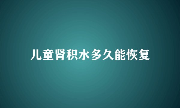 儿童肾积水多久能恢复