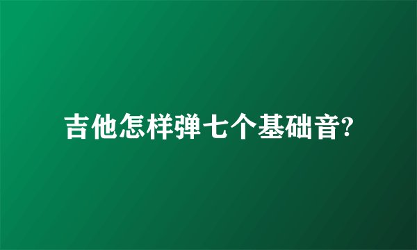 吉他怎样弹七个基础音?