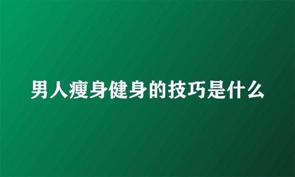 男人瘦身健身的技巧是什么