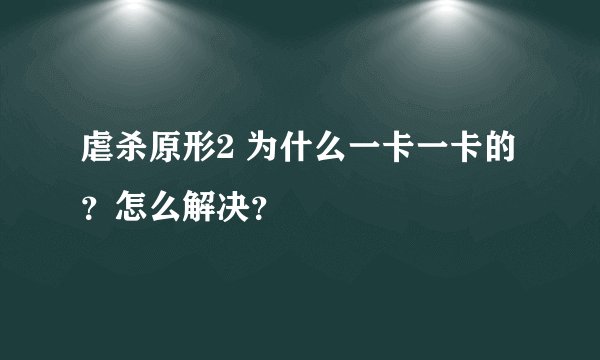 虐杀原形2 为什么一卡一卡的?怎么解决?