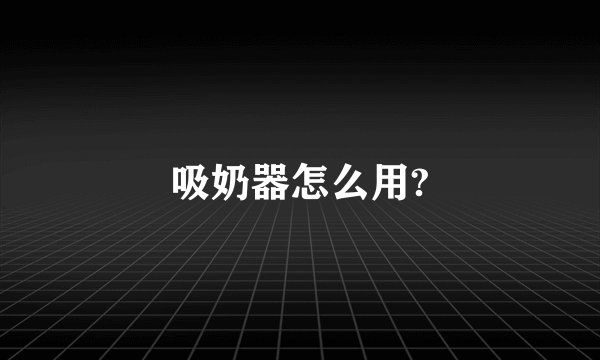 吸奶器怎么用?