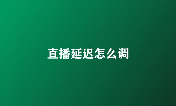 直播延迟怎么调