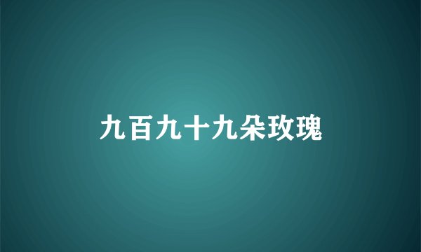 九百九十九朵玫瑰