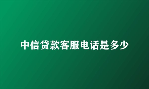 中信贷款客服电话是多少