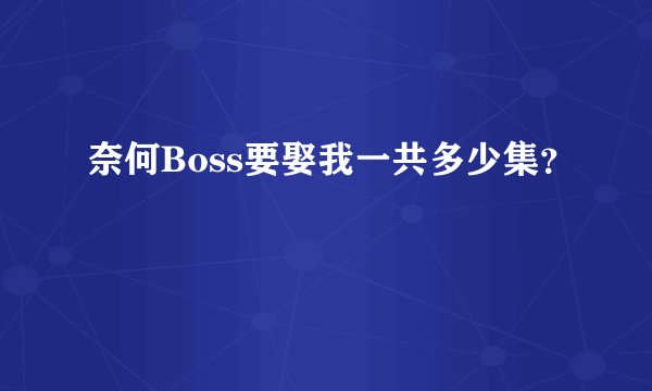 奈何Boss要娶我一共多少集?