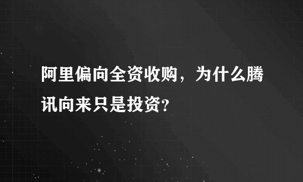 阿里偏向全资收购，为什么腾讯向来只是投资？