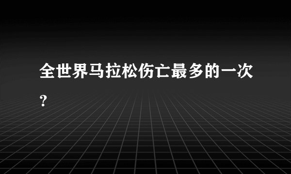 全世界马拉松伤亡最多的一次？