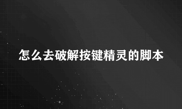 怎么去破解按键精灵的脚本