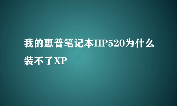我的惠普笔记本HP520为什么装不了XP