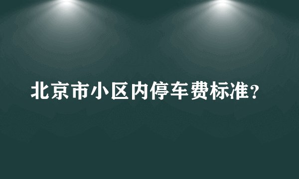 北京市小区内停车费标准?