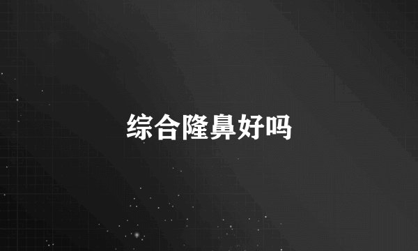 综合隆鼻好吗