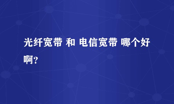 光纤宽带 和 电信宽带 哪个好啊？