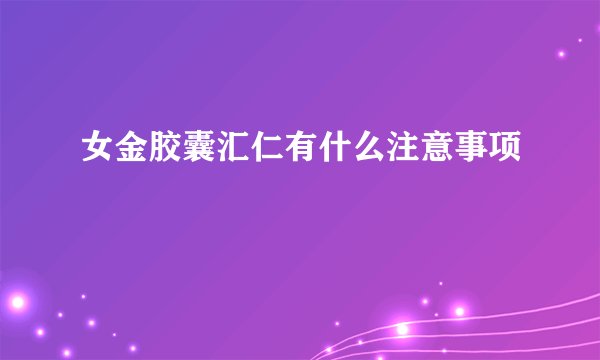 女金胶囊汇仁有什么注意事项