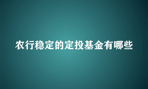 农行稳定的定投基金有哪些
