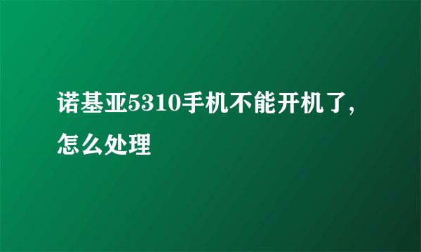 诺基亚5310手机不能开机了,怎么处理