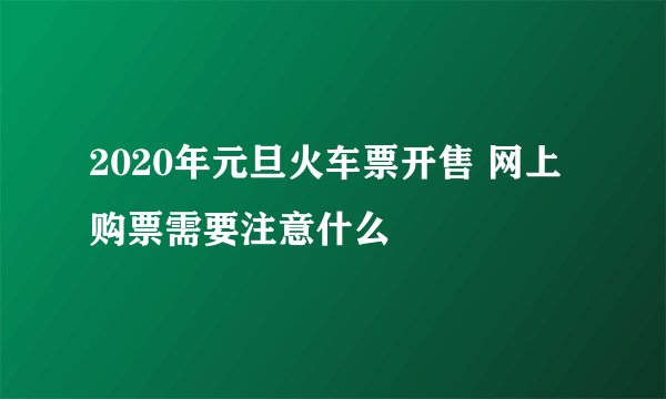 2020年元旦火车票开售 网上购票需要注意什么