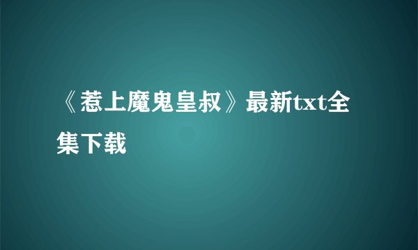 《惹上魔鬼皇叔》最新txt全集下载