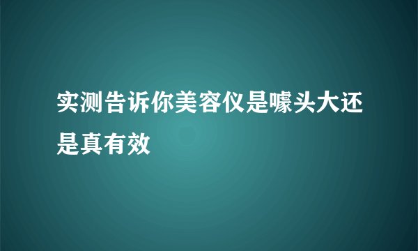 实测告诉你美容仪是噱头大还是真有效